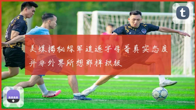 美媒揭秘绿军追逐字母哥真实态度并非外界所想那样积极